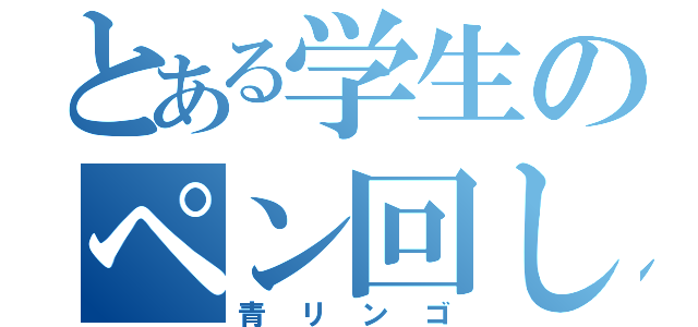 とある学生のペン回し（青リンゴ）