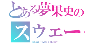 とある夢果史のスウェーデン（ｂｅＦｏｕｒ － Ｍａｇｉｃ Ｍｅｌｏｄｙ ）