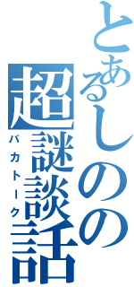 とあるしのの超謎談話（バカトーク）