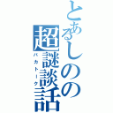 とあるしのの超謎談話（バカトーク）