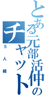 とある元部活仲間のチャット目録（５人組）