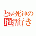 とある死神の地獄行き（ガメオベラ）