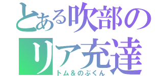 とある吹部のリア充達（トム＆のぶくん）