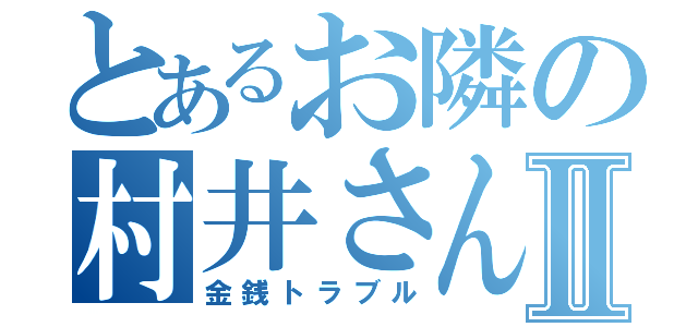 とあるお隣の村井さんⅡ（金銭トラブル）