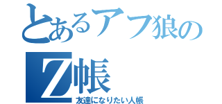 とあるアフ狼のＺ帳（友達になりたい人帳）