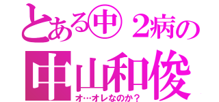 とある㊥２病の中山和俊（オ…オレなのか？）