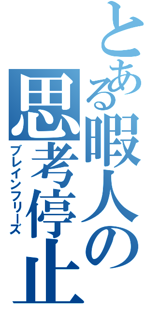 とある暇人の思考停止（ブレインフリーズ）