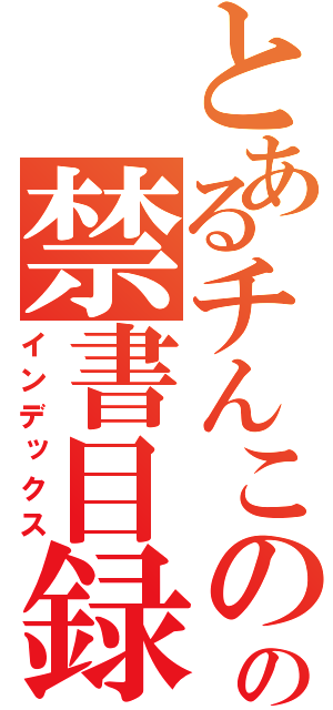 とあるチんこのの禁書目録（インデックス）