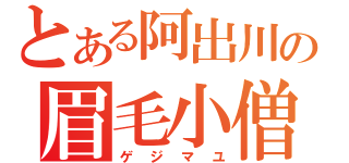 とある阿出川の眉毛小僧（ゲジマユ）