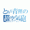 とある青狸の超空気砲（エアーガン）