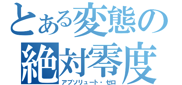 とある変態の絶対零度（アブソリュート・ゼロ）