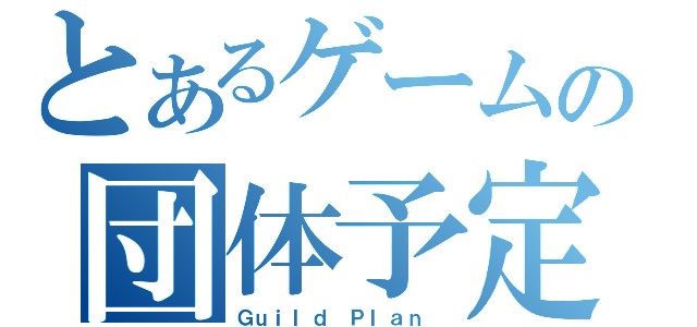 とあるゲームの団体予定（Ｇｕｉｌｄ Ｐｌａｎ ）