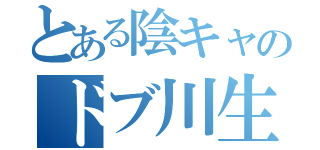 とある陰キャのドブ川生活（）