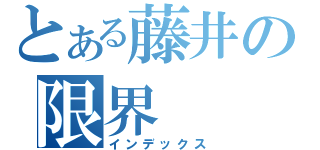 とある藤井の限界（インデックス）