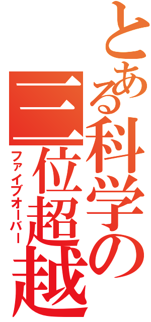 とある科学の三位超越（ファイブオーバー）