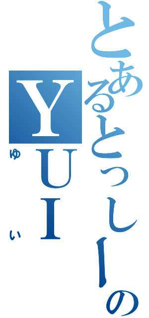 とあるとっしーのＹＵＩ（ゆい）