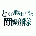 とある戦士（笑）の前線部隊（ジャージチョウ）