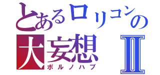 とあるロリコンの大妄想Ⅱ（ポルノハブ）