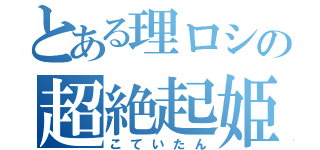 とある理ロシの超絶起姫（こていたん）