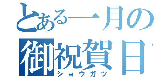 とある一月の御祝賀日（ショウガツ）