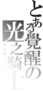 とある覺醒の光之騎士（インデックス）