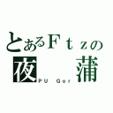 とあるＦｔｚの夜  蒲（ＰＵ Ｇｏｒ）