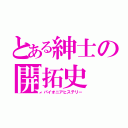 とある紳士の開拓史（パイオニアヒステリー）