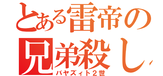 とある雷帝の兄弟殺し（バヤズィト２世）