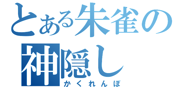 とある朱雀の神隠し（かくれんぼ）