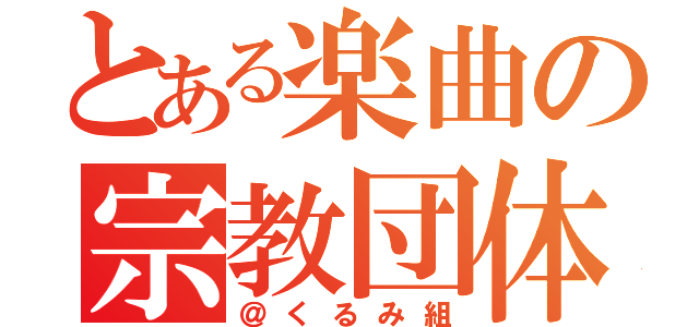 とある楽曲の宗教団体（＠くるみ組）