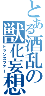 とある酒乱の獣化妄想（トランスファー）