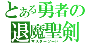 とある勇者の退魔聖剣（マスターソード）