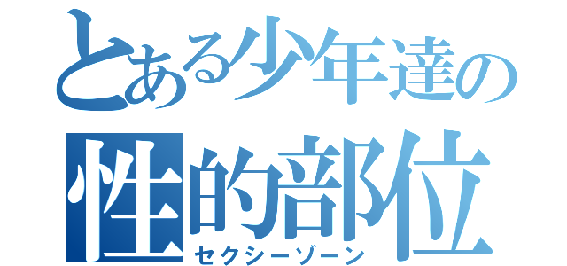 とある少年達の性的部位（セクシーゾーン）