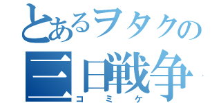 とあるヲタクの三日戦争（コミケ）