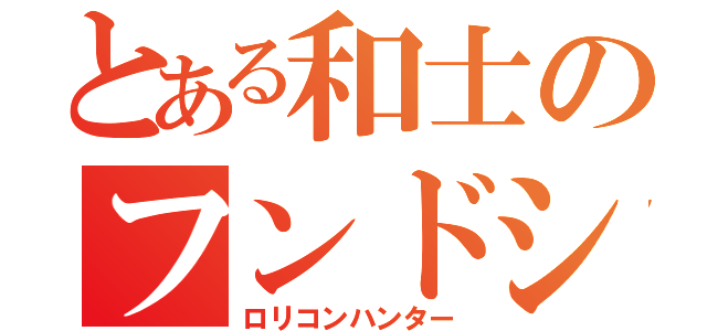 とある和士のフンドシ（ロリコンハンター）