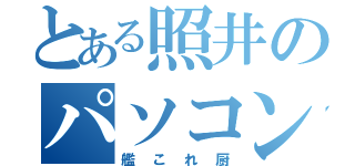 とある照井のパソコン厨（艦これ厨）