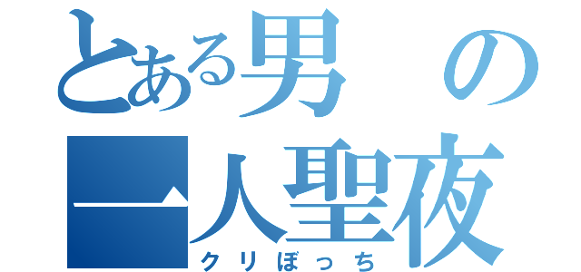 とある男の一人聖夜（クリぼっち）