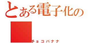 とある電子化の（チョコバナナ）