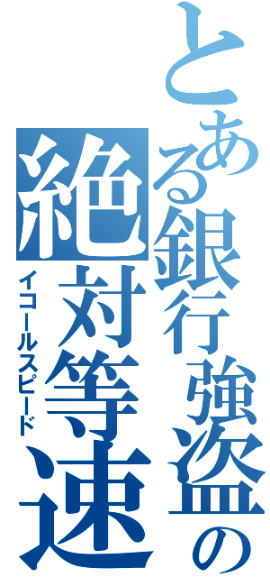 とある銀行強盗の絶対等速（イコールスピード）