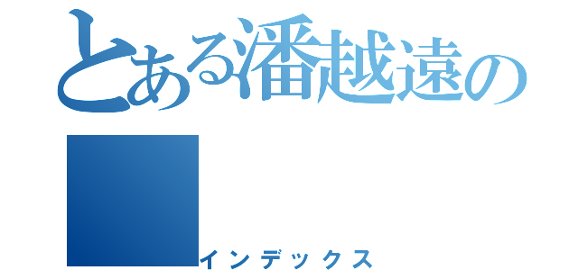 とある潘越遠の（インデックス）