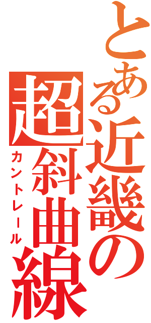 とある近畿の超斜曲線（カントレール）