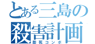 とある三島の殺害計画（即死コンボ）