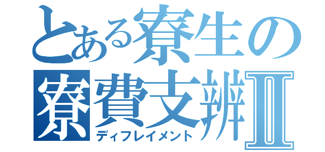 とある寮生の寮費支辨Ⅱ（ディフレイメント）