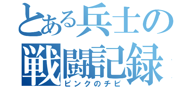 とある兵士の戦闘記録（ピンクのチビ）