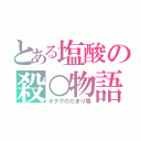 とある塩酸の殺○物語（オタクのたまり場）