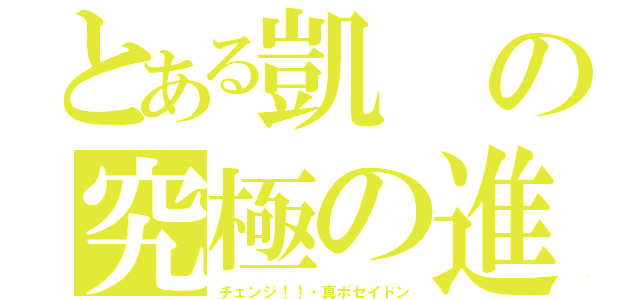 とある凱の究極の進化（チェンジ！！・真ポセイドン）