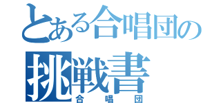 とある合唱団の挑戦書（合唱団）