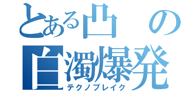 とある凸の白濁爆発（テクノブレイク）