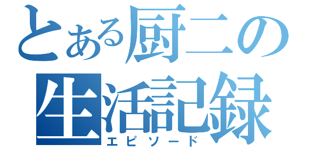 とある厨二の生活記録（エピソード）