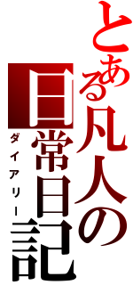 とある凡人の日常日記（ダイアリー）